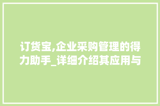 订货宝,企业采购管理的得力助手_详细介绍其应用与价值 操作系统