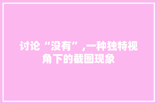 讨论“没有”,一种独特视角下的截图现象 讨论“没有”,一种独特视角下的截图现象