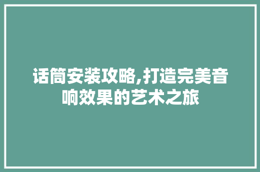 话筒安装攻略,打造完美音响效果的艺术之旅