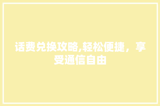 话费兑换攻略,轻松便捷，享受通信自由