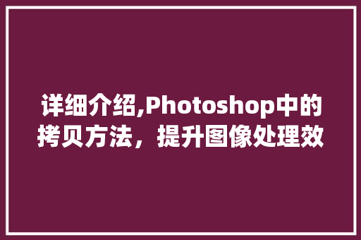 详细介绍,Photoshop中的拷贝方法，提升图像处理效率