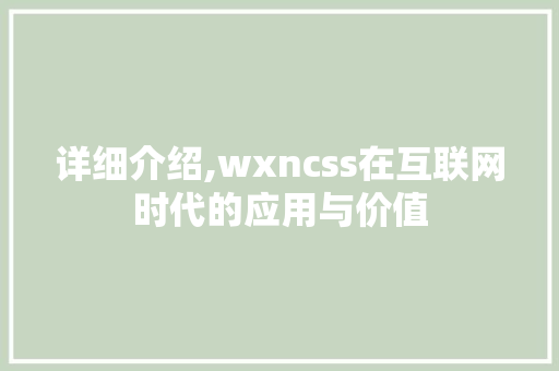 详细介绍,wxncss在互联网时代的应用与价值