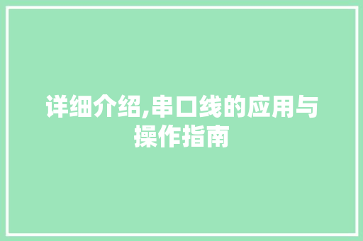 详细介绍,串口线的应用与操作指南