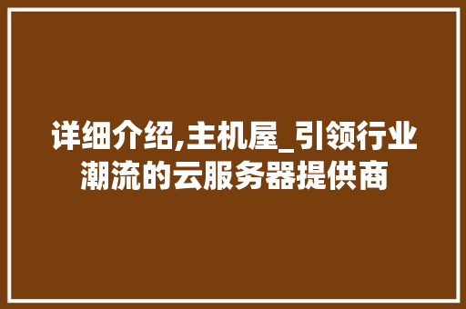 详细介绍,主机屋_引领行业潮流的云服务器提供商