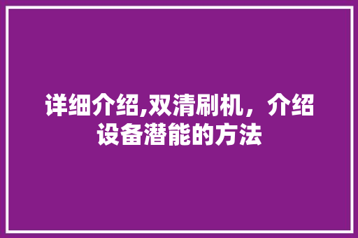 详细介绍,双清刷机，介绍设备潜能的方法 电脑故障维修