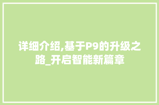 详细介绍,基于P9的升级之路_开启智能新篇章 电脑配置