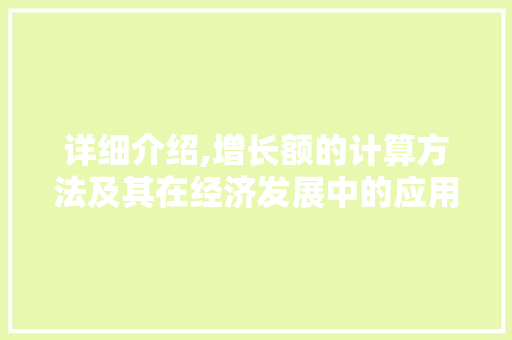 详细介绍,增长额的计算方法及其在经济发展中的应用