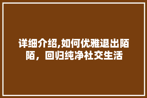 详细介绍,如何优雅退出陌陌,回归纯净社交生活 详细介绍,如何优雅退出陌陌,回归纯净社交生活