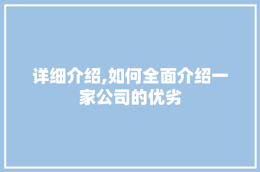 详细介绍,如何全面介绍一家公司的优劣 详细介绍,如何全面介绍一家公司的优劣