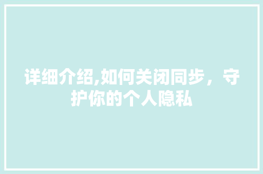 详细介绍,如何关闭同步，守护你的个人隐私