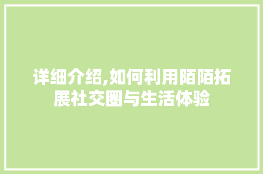 详细介绍,如何利用陌陌拓展社交圈与生活体验 编程语言