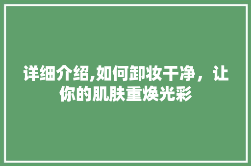 详细介绍,如何卸妆干净，让你的肌肤重焕光彩