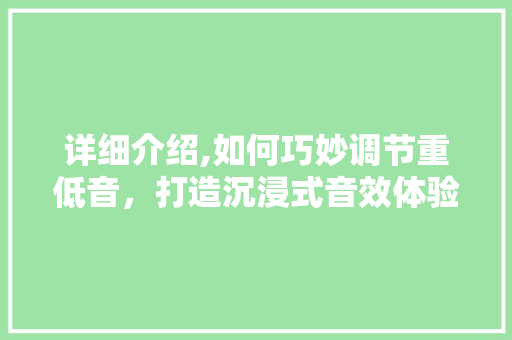 详细介绍,如何巧妙调节重低音，打造沉浸式音效体验
