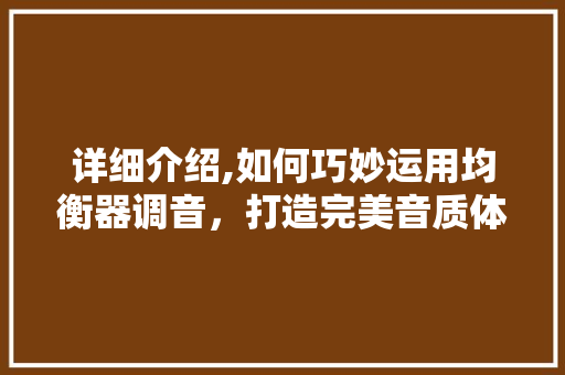 详细介绍,如何巧妙运用均衡器调音，打造完美音质体验