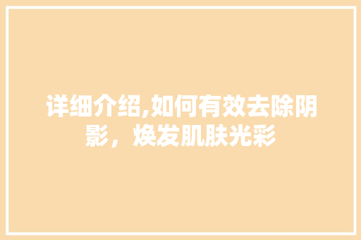 详细介绍,如何有效去除阴影，焕发肌肤光彩