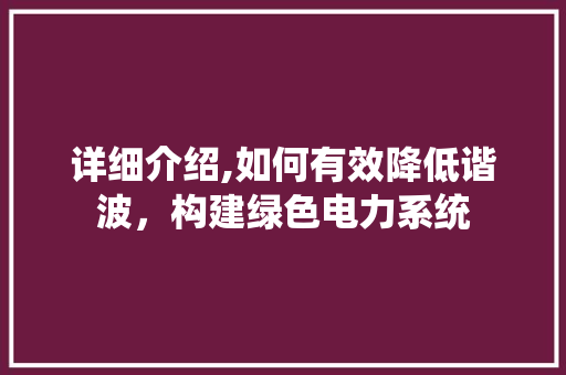 详细介绍,如何有效降低谐波，构建绿色电力系统