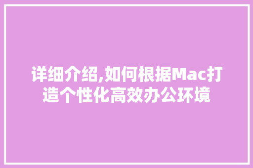 详细介绍,如何根据Mac打造个性化高效办公环境