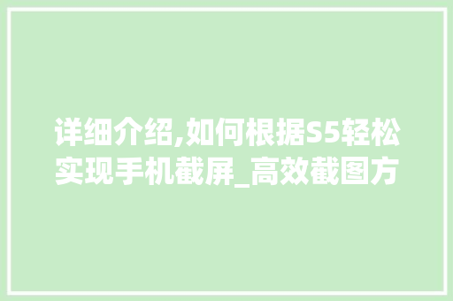 详细介绍,如何根据S5轻松实现手机截屏_高效截图方法全攻略
