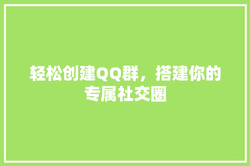 轻松创建QQ群，搭建你的专属社交圈 操作系统