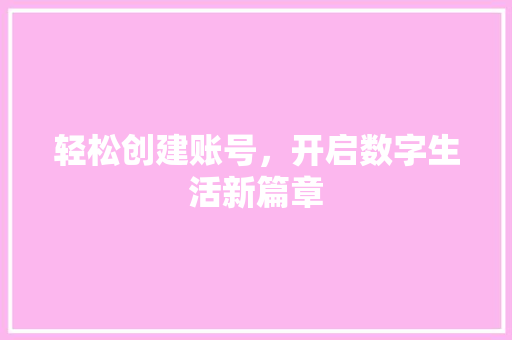 轻松创建账号,开启数字生活新篇章 轻松创建账号,开启数字生活新篇章