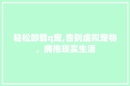 轻松卸载q宠,告别虚拟宠物，拥抱现实生活