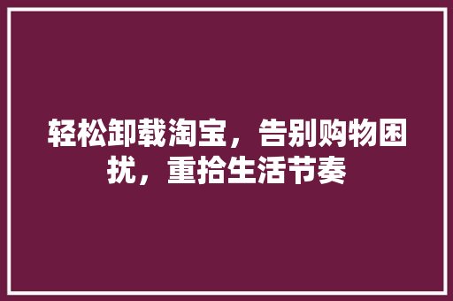 轻松卸载淘宝，告别购物困扰，重拾生活节奏 电脑故障维修