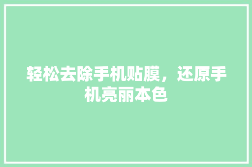 轻松去除手机贴膜，还原手机亮丽本色