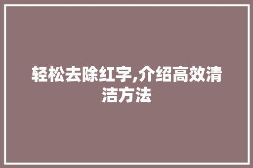 轻松去除红字,介绍高效清洁方法