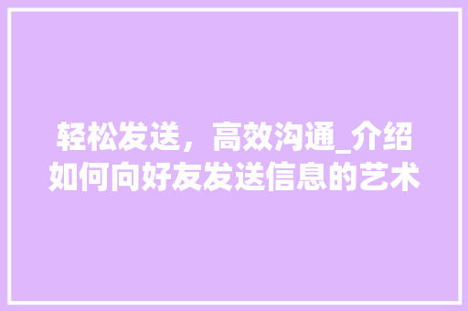 轻松发送，高效沟通_介绍如何向好友发送信息的艺术
