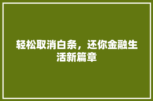 轻松取消白条，还你金融生活新篇章