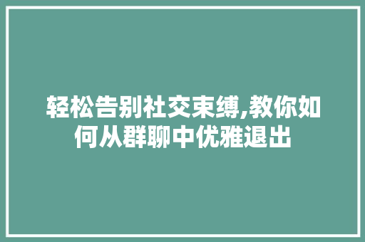 轻松告别社交束缚,教你如何从群聊中优雅退出