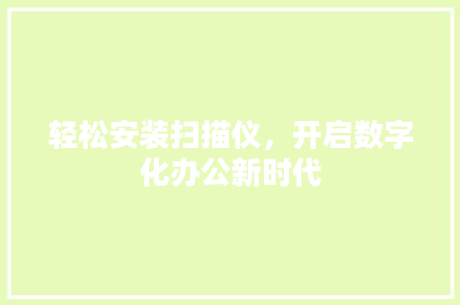 轻松安装扫描仪，开启数字化办公新时代