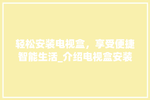 轻松安装电视盒，享受便捷智能生活_介绍电视盒安装全攻略