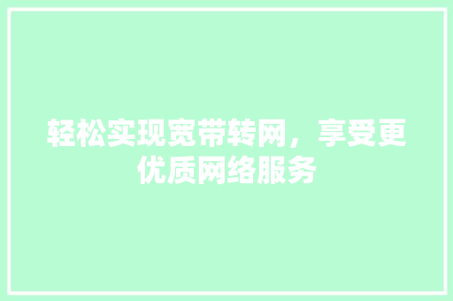 轻松实现宽带转网，享受更优质网络服务