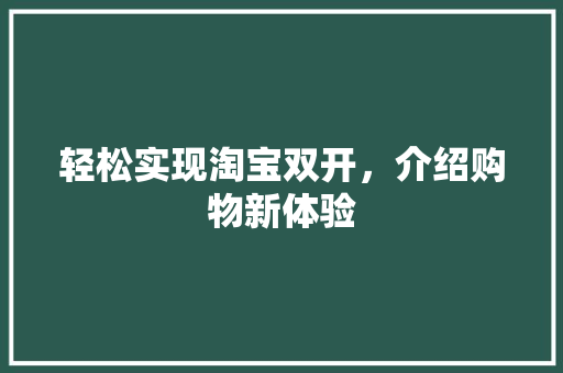 轻松实现淘宝双开，介绍购物新体验