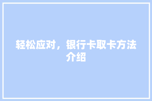 轻松应对，银行卡取卡方法介绍