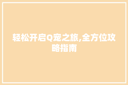 轻松开启Q宠之旅,全方位攻略指南