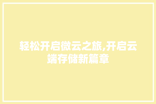 轻松开启微云之旅,开启云端存储新篇章