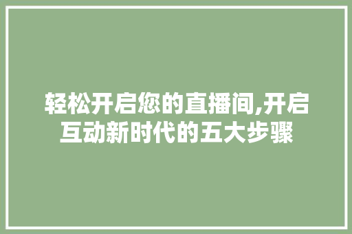 轻松开启您的直播间,开启互动新时代的五大步骤 操作系统