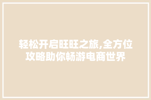 轻松开启旺旺之旅,全方位攻略助你畅游电商世界 电脑配置 轻松开启旺旺之旅,全方位攻略助你畅游电商世界 电脑配置