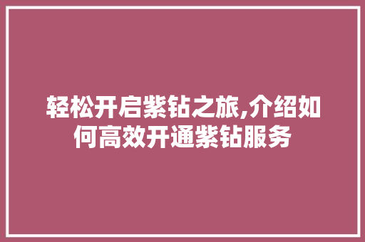 轻松开启紫钻之旅,介绍如何高效开通紫钻服务 电脑故障维修