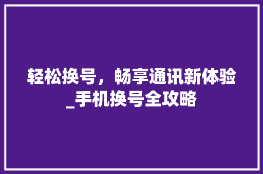 轻松换号，畅享通讯新体验_手机换号全攻略