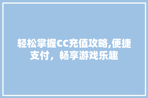 轻松掌握CC充值攻略,便捷支付，畅享游戏乐趣