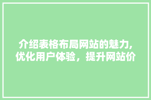 介绍表格布局网站的魅力,优化用户体验，提升网站价值 介绍表格布局网站的魅力,优化用户体验，提升网站价值 操作系统