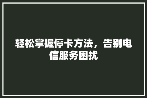 轻松掌握停卡方法，告别电信服务困扰