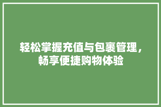 轻松掌握充值与包裹管理，畅享便捷购物体验