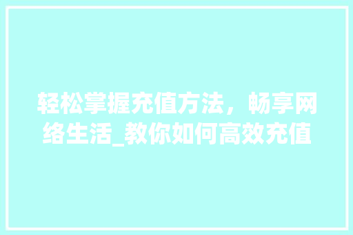 轻松掌握充值方法，畅享网络生活_教你如何高效充值网费