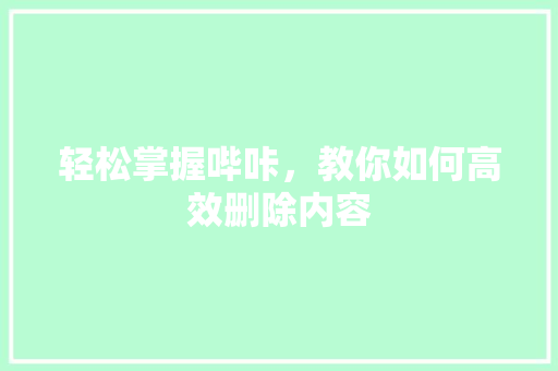 轻松掌握哔咔，教你如何高效删除内容