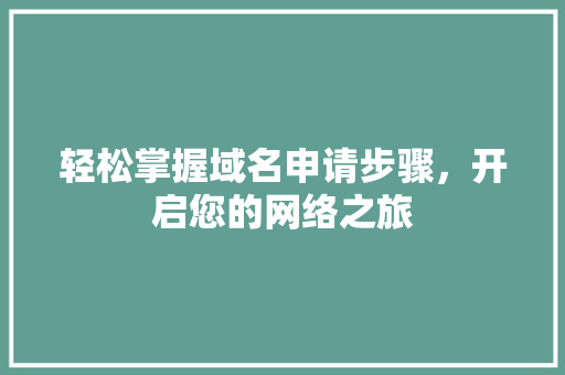 轻松掌握域名申请步骤，开启您的网络之旅