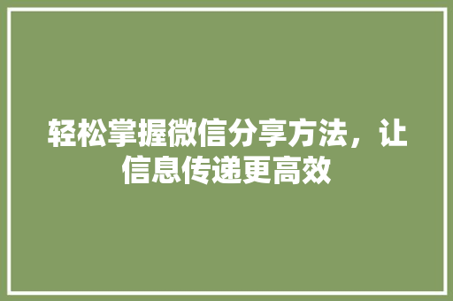 轻松掌握微信分享方法,让信息传递更高效 电脑配置 轻松掌握微信分享方法,让信息传递更高效 电脑配置